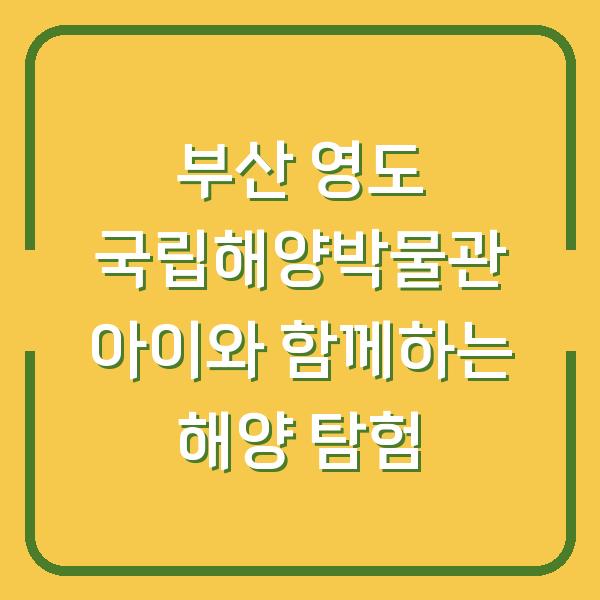 부산 영도 국립해양박물관 아이와 함께하는 해양 탐험
