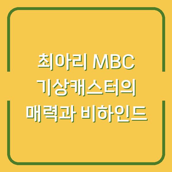최아리 MBC 기상캐스터의 매력과 비하인드