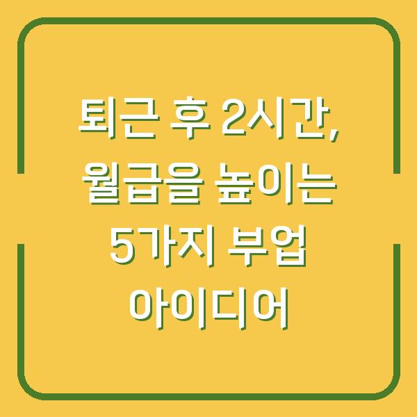 퇴근 후 2시간, 월급을 높이는 5가지 부업 아이디어