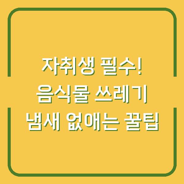 자취생 필수! 음식물 쓰레기 냄새 없애는 꿀팁