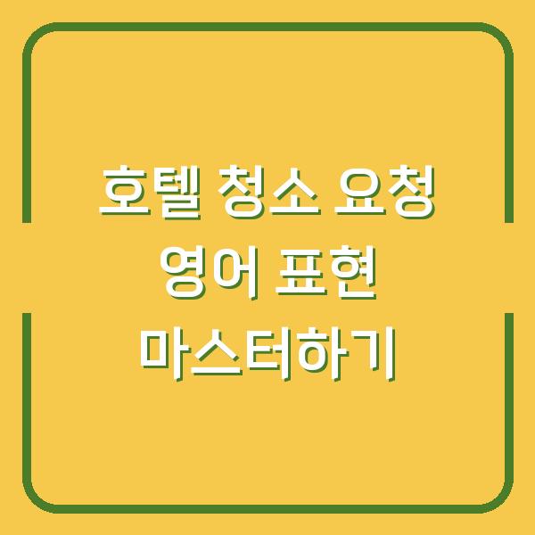 호텔 청소 요청 영어 표현 마스터하기