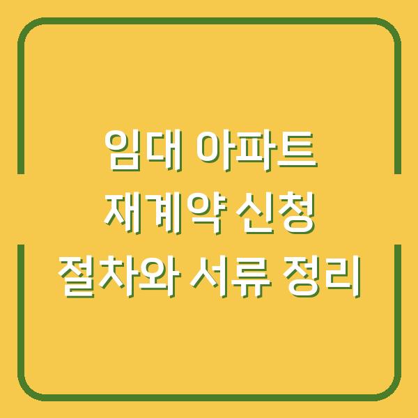 임대 아파트 재계약 신청 절차와 서류 정리
