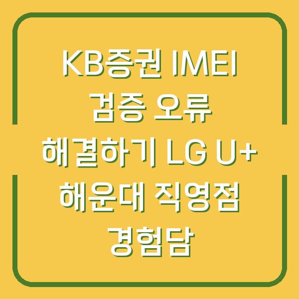 KB증권 IMEI 검증 오류 해결하기 LG U+ 해운대 직영점 경험담