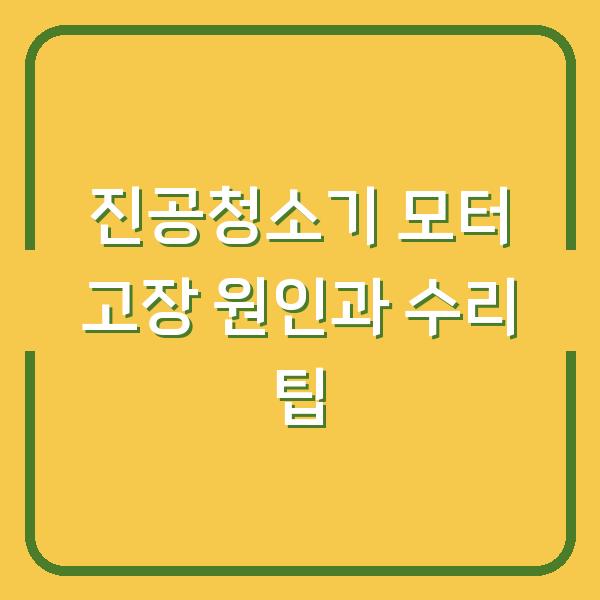 진공청소기 모터 고장 원인과 수리 팁