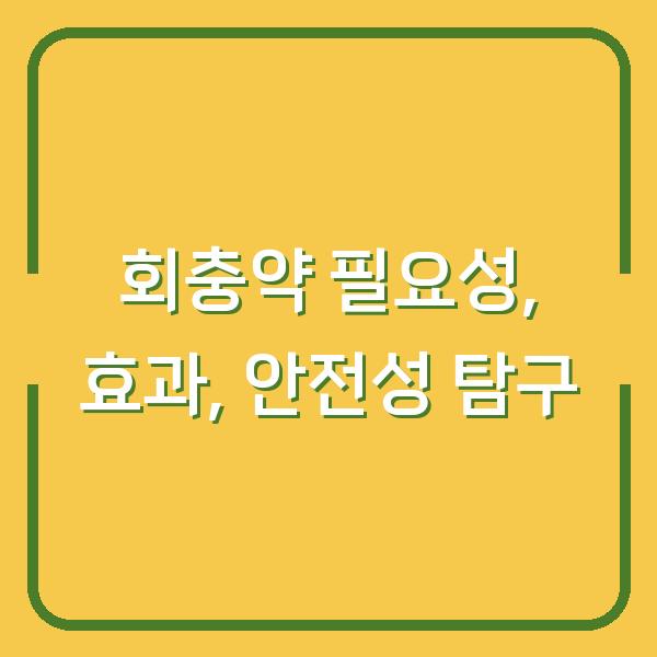 회충약 필요성, 효과, 안전성 탐구