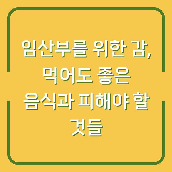 임산부를 위한 감, 먹어도 좋은 음식과 피해야 할 것들