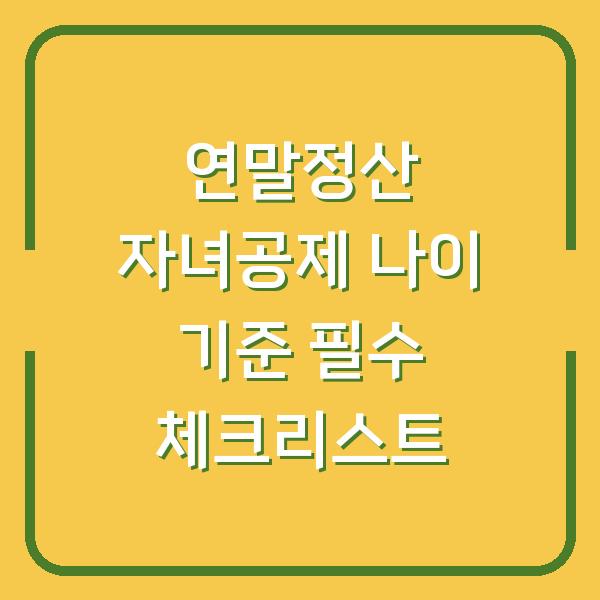 연말정산 자녀공제 나이 기준 필수 체크리스트