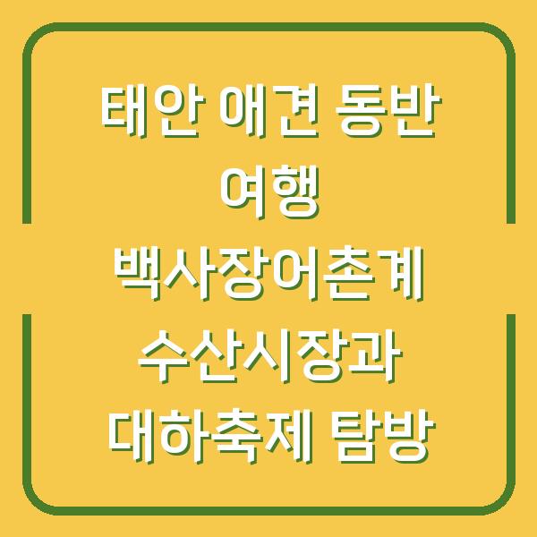 태안 애견 동반 여행 백사장어촌계 수산시장과 대하축제 탐방