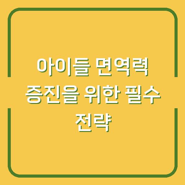 아이들 면역력 증진을 위한 필수 전략