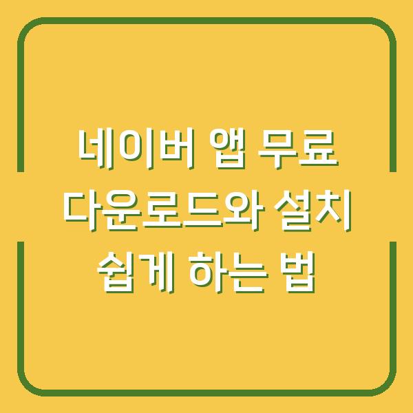 네이버 앱 무료 다운로드와 설치 쉽게 하는 법