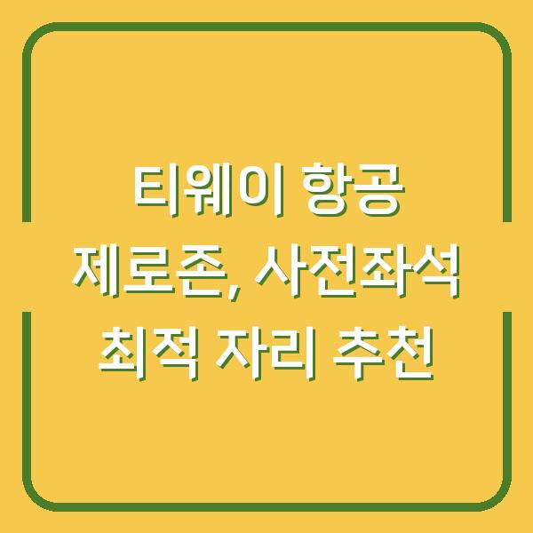티웨이 항공 제로존, 사전좌석 최적 자리 추천