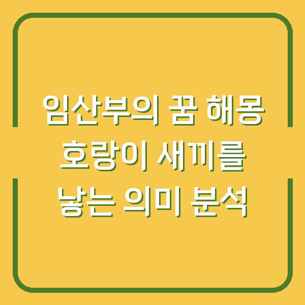 임산부의 꿈 해몽 호랑이 새끼를 낳는 의미 분석