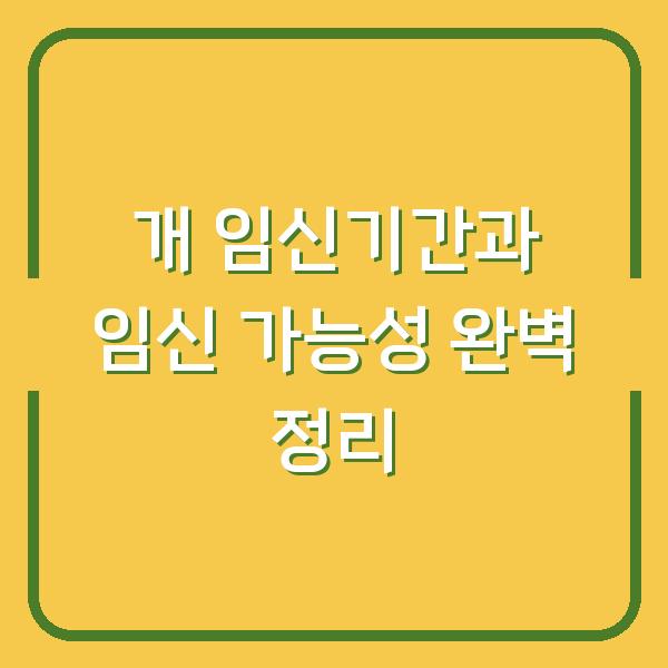 개 임신기간과 임신 가능성 완벽 정리