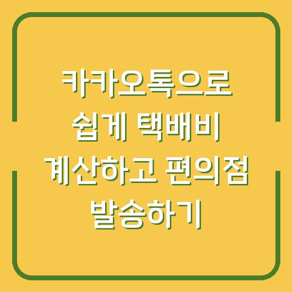 카카오톡으로 쉽게 택배비 계산하고 편의점 발송하기