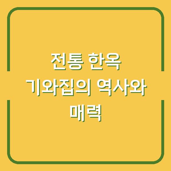 전통 한옥 기와집의 역사와 매력