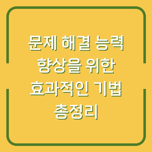 문제 해결 능력 향상을 위한 효과적인 기법 총정리