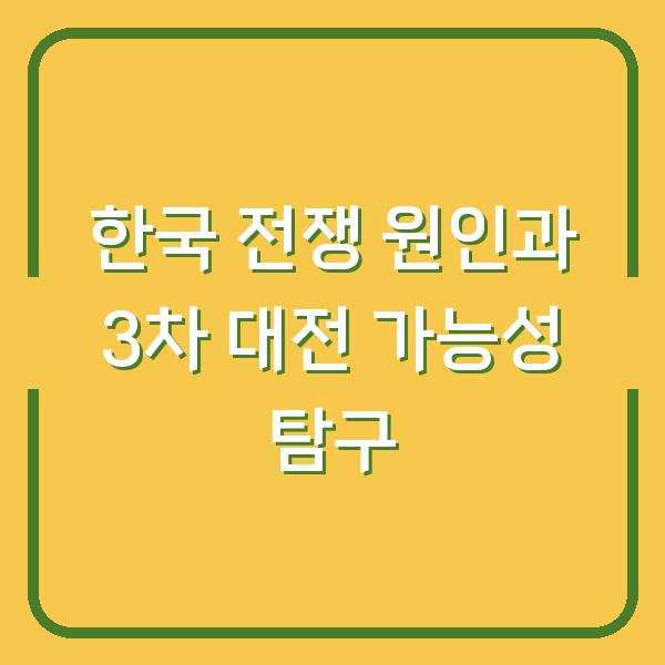 한국 전쟁 원인과 3차 대전 가능성 탐구