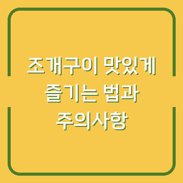 조개구이 맛있게 즐기는 법과 주의사항