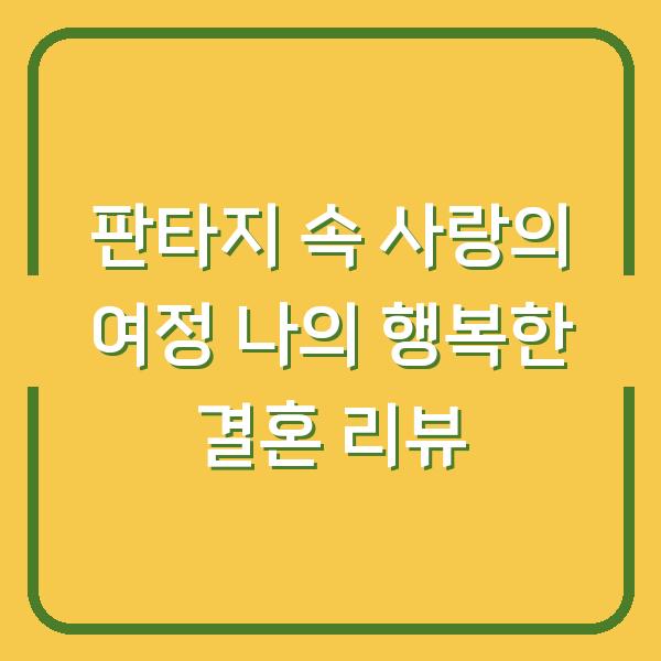 판타지 속 사랑의 여정 나의 행복한 결혼 리뷰