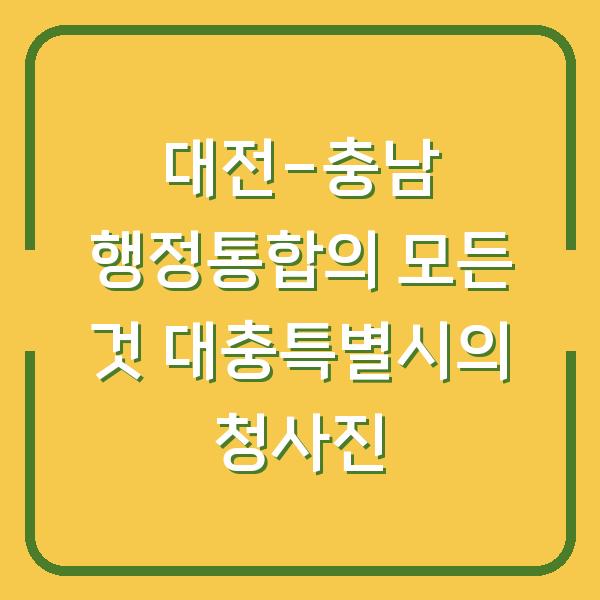대전-충남 행정통합의 모든 것 대충특별시의 청사진