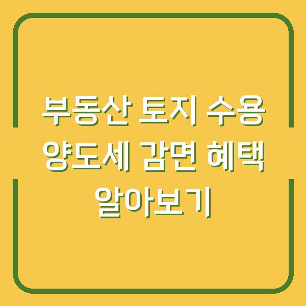 부동산 토지 수용 양도세 감면 혜택 알아보기