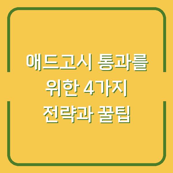 애드고시 통과를 위한 4가지 전략과 꿀팁