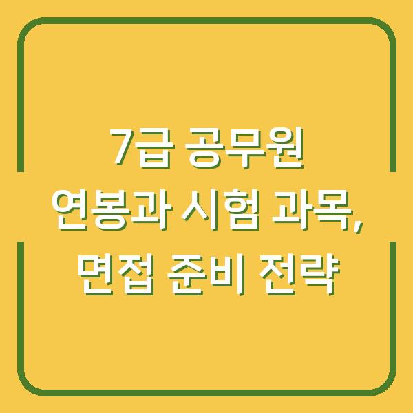 7급 공무원 연봉과 시험 과목, 면접 준비 전략