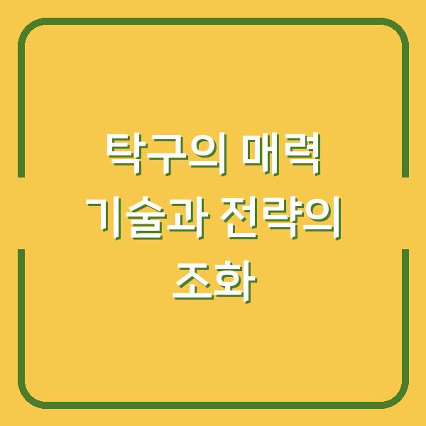 탁구의 매력 기술과 전략의 조화