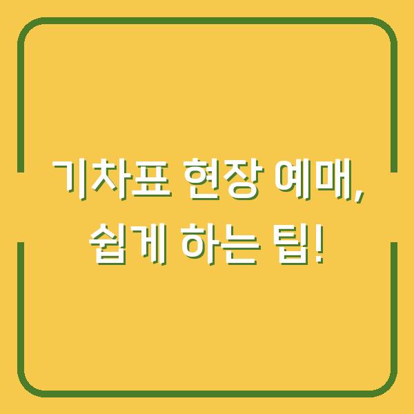 기차표 현장 예매, 쉽게 하는 팁!