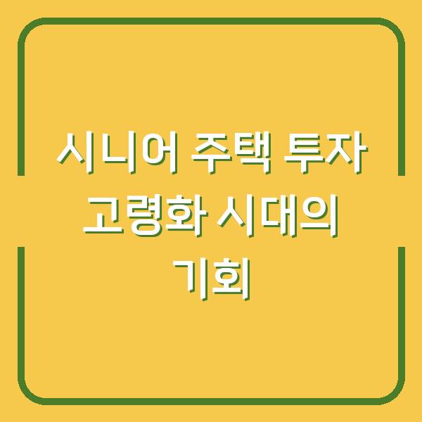 시니어 주택 투자 고령화 시대의 기회