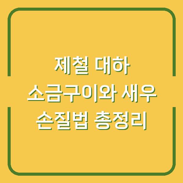 제철 대하 소금구이와 새우 손질법 총정리
