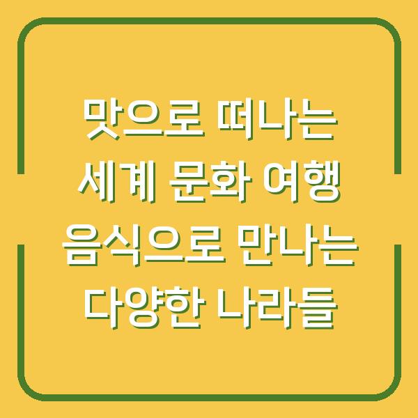 맛으로 떠나는 세계 문화 여행 음식으로 만나는 다양한 나라들