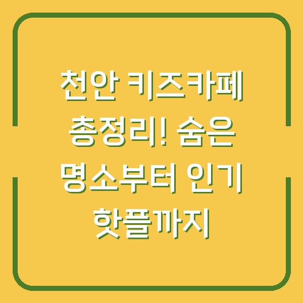 천안 키즈카페 총정리! 숨은 명소부터 인기 핫플까지