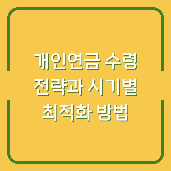 개인연금 수령 전략과 시기별 최적화 방법