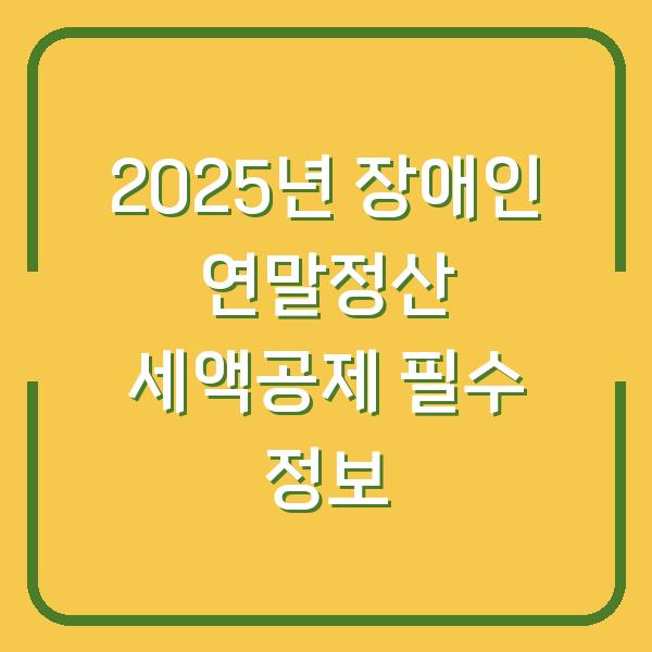 2025년 장애인 연말정산 세액공제 필수 정보