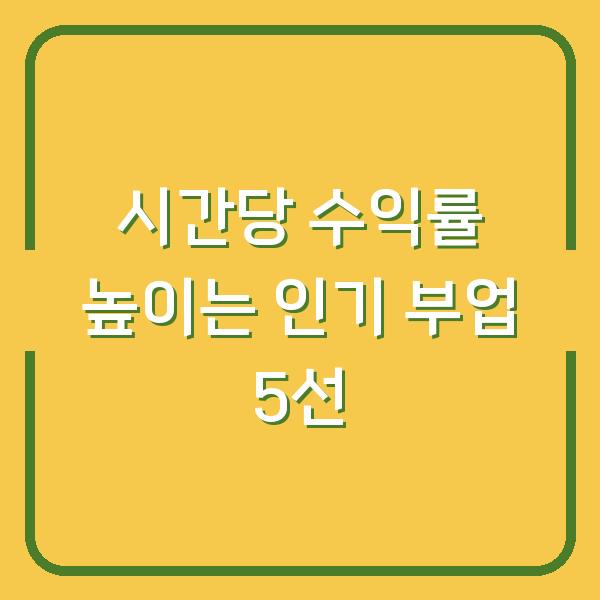 시간당 수익률 높이는 인기 부업 5선
