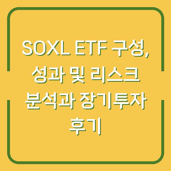 SOXL ETF 구성, 성과 및 리스크 분석과 장기투자 후기