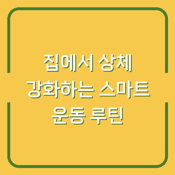 집에서 상체 강화하는 스마트 운동 루틴