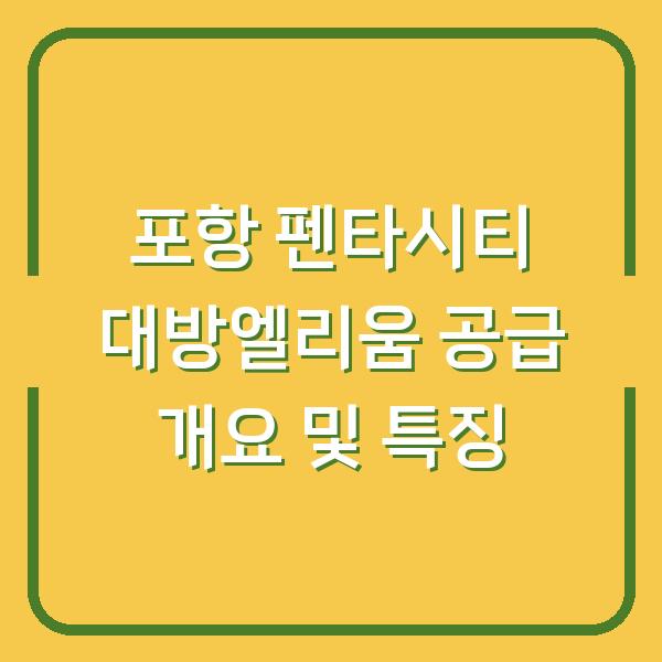 포항 펜타시티 대방엘리움 공급 개요 및 특징
