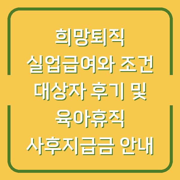 희망퇴직 실업급여와 조건 대상자 후기 및 육아휴직 사후지급금 안내
