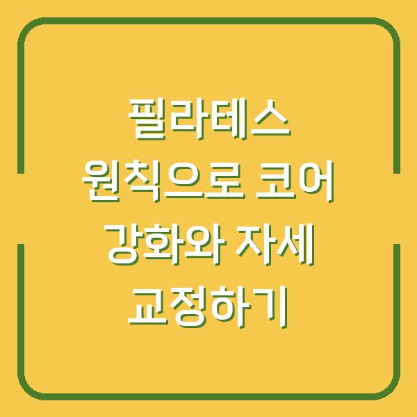 필라테스 원칙으로 코어 강화와 자세 교정하기