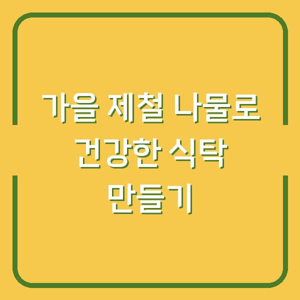 가을 제철 나물로 건강한 식탁 만들기