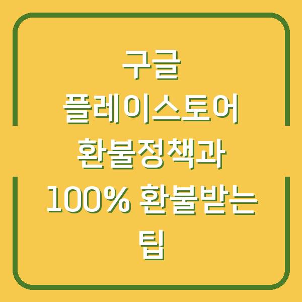 구글 플레이스토어 환불정책과 100% 환불받는 팁