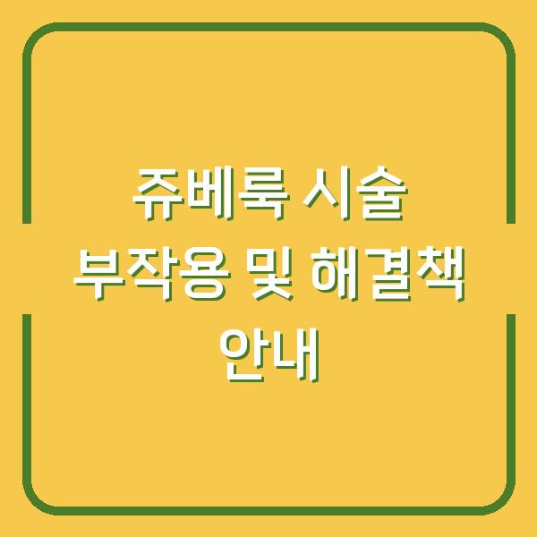 쥬베룩 시술 부작용 및 해결책 안내