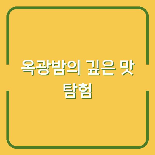 옥광밤의 깊은 맛 탐험
