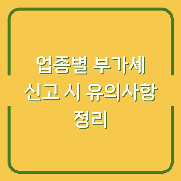 업종별 부가세 신고 시 유의사항 정리