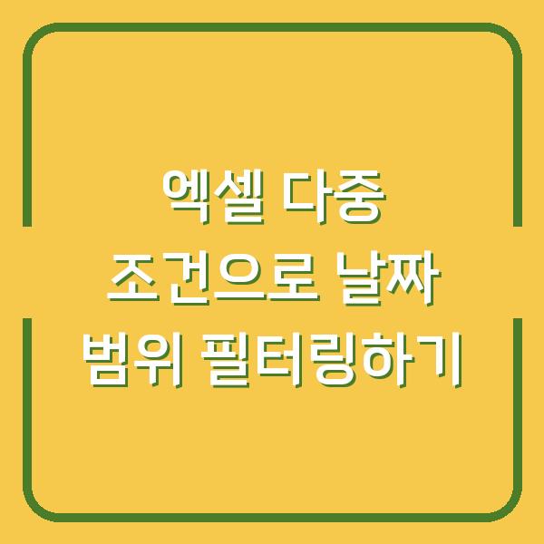 엑셀 다중 조건으로 날짜 범위 필터링하기