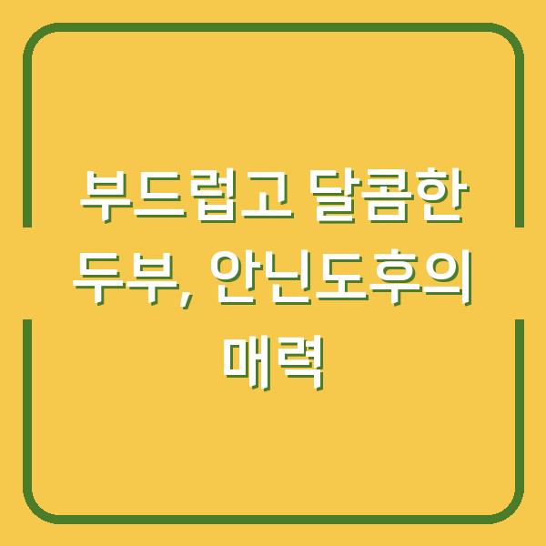 부드럽고 달콤한 두부, 안닌도후의 매력