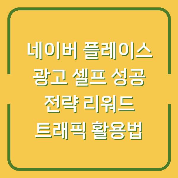네이버 플레이스 광고 셀프 성공 전략 리워드 트래픽 활용법