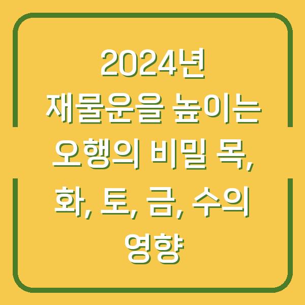 2024년 재물운을 높이는 오행의 비밀 목, 화, 토, 금, 수의 영향